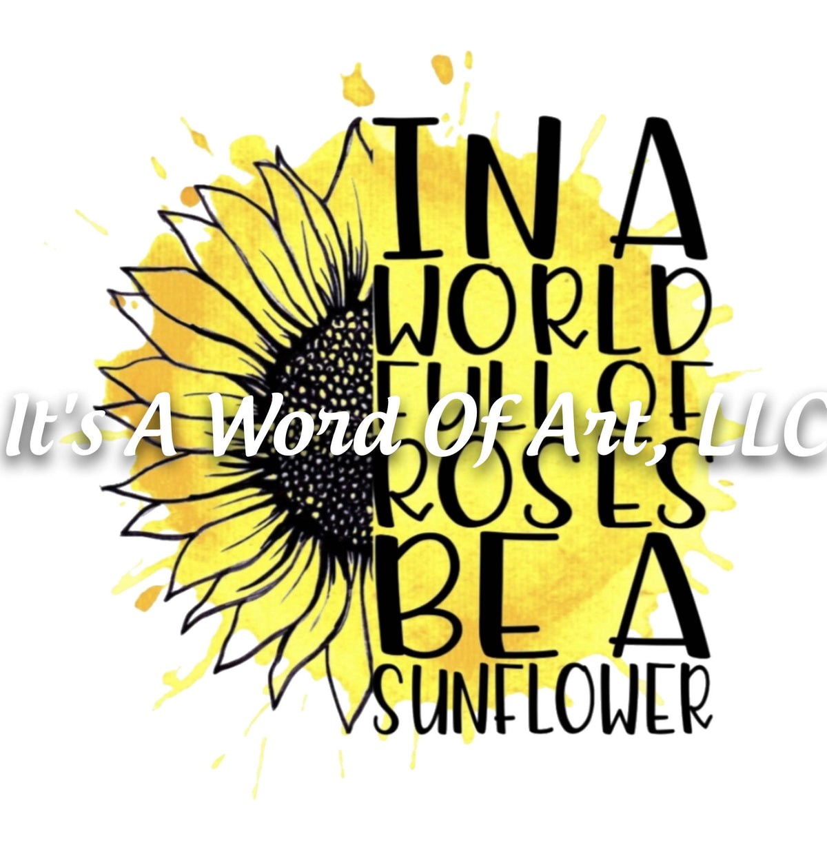 Sunflower 5 - In a World of Full of Roses be a Sunflower - Sublimation Transfer Set/Ready To Press Sublimation Transfer/Sublimation Transfer