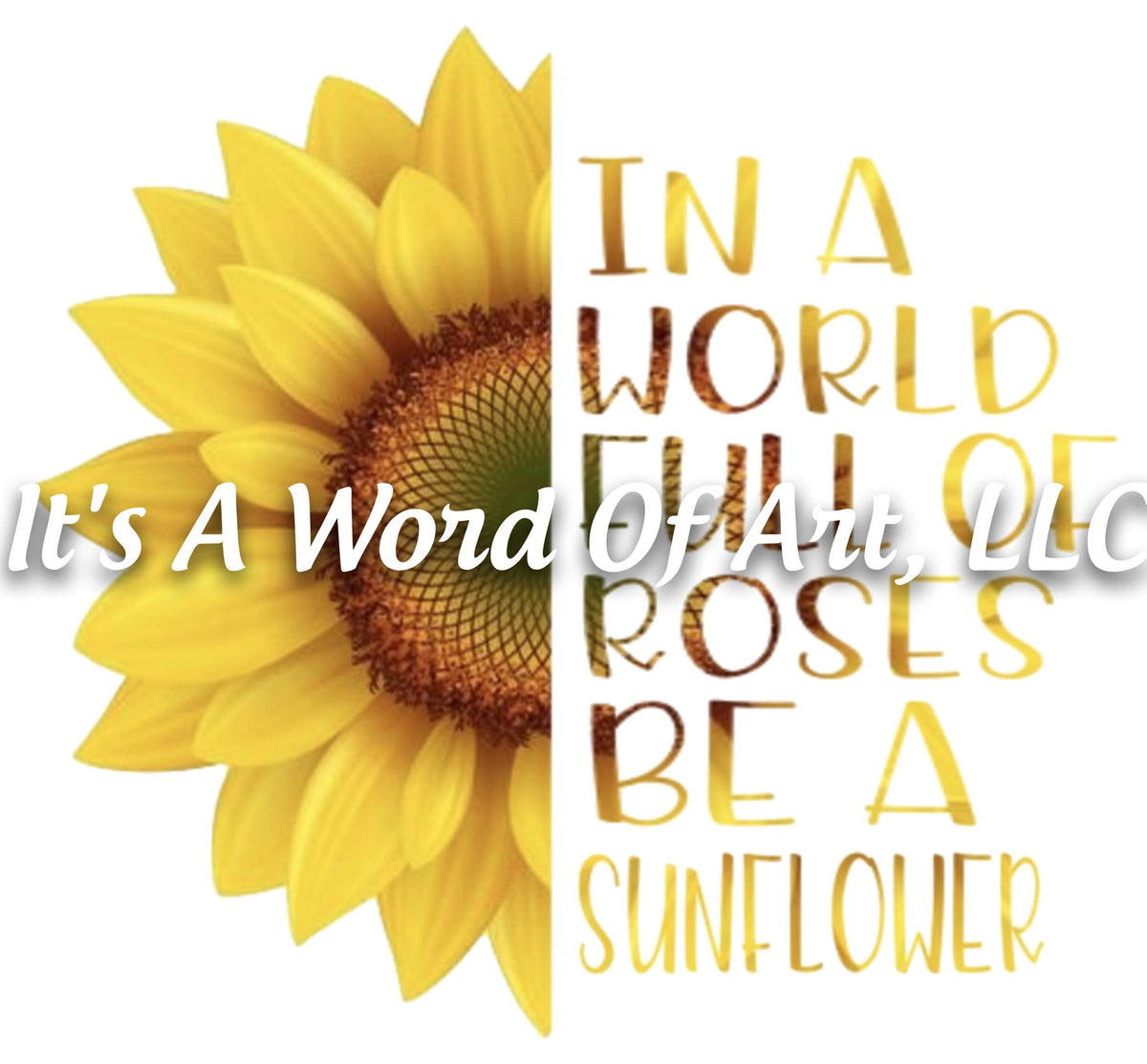 Sunflower 1 - In a World Full of Roses be a Sunflower - Sublimation Transfer Set/Ready To Press Sublimation Transfer/Sublimation Transfer