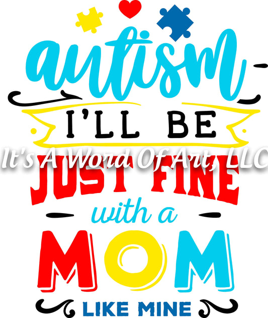 Autism 36 - Autism I'll be Just Fine With a Mom Like Mine Autism Awareness - Sublimation Transfer Set/Ready To Press Sublimation Transfer