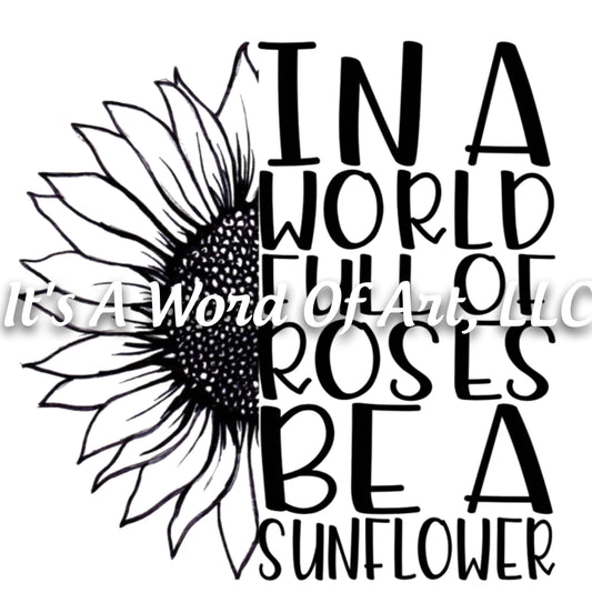 Sunflower 4 - In a World Full of Roses be a Sunflower - Sublimation Transfer Set/Ready To Press Sublimation Transfer/Sublimation Transfer