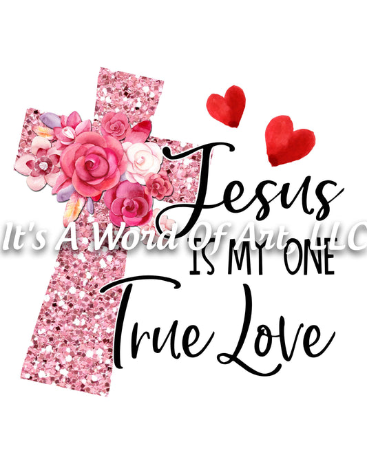 Valentines Day 4 - Jesus is My One True Love Cross - Sublimation Transfer Set/Ready To Press Sublimation Transfer/Sublimation Transfer