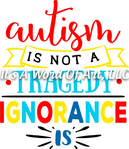 Autism 11 - Autism is not a Tragedy Ignorance Is Autism Awareness - Sublimation Transfer Set/Ready To Press Sublimation Transfer