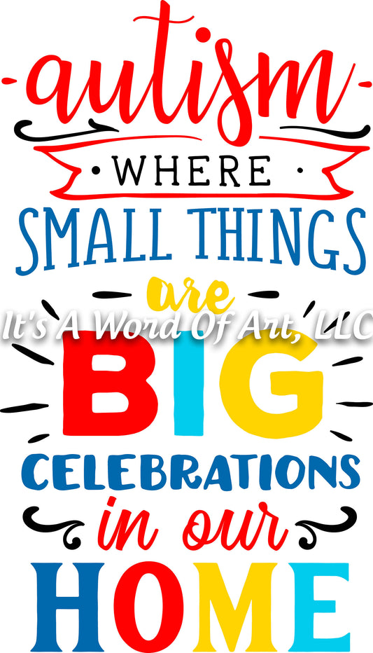 Autism 4 - Autism Where Small Things Are Big Celebrations In Our Home Autism Awareness - Sublimation Transfer Set/Ready To Press