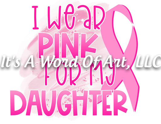 Breast Cancer Awareness 06 - I Wear Pink for My Daughter Awareness Ribbon - Sublimation Transfer Set/Ready To Press Sublimation Transfer