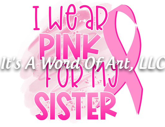 Breast Cancer Awareness 10 - I Wear Pink for My Sister Awareness Ribbon - Sublimation Transfer Set/Ready To Press Sublimation Transfer